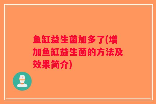 鱼缸益生菌加多了(增加鱼缸益生菌的方法及效果简介) 鱼缸益生菌加多了(增加鱼缸益生菌的方法及效果简介)