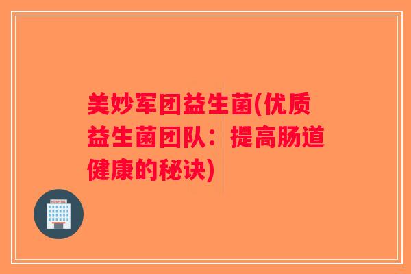 美妙军团益生菌(优质益生菌团队：提高肠道健康的秘诀)