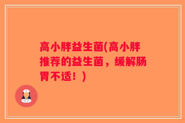 高小胖益生菌(高小胖推荐的益生菌，缓解肠胃不适！)