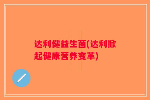 达利健益生菌(达利掀起健康营养变革)