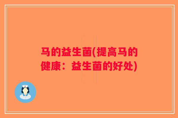 马的益生菌(提高马的健康：益生菌的好处)