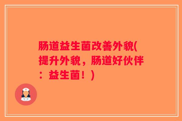 肠道益生菌改善外貌(提升外貌，肠道好伙伴：益生菌！)