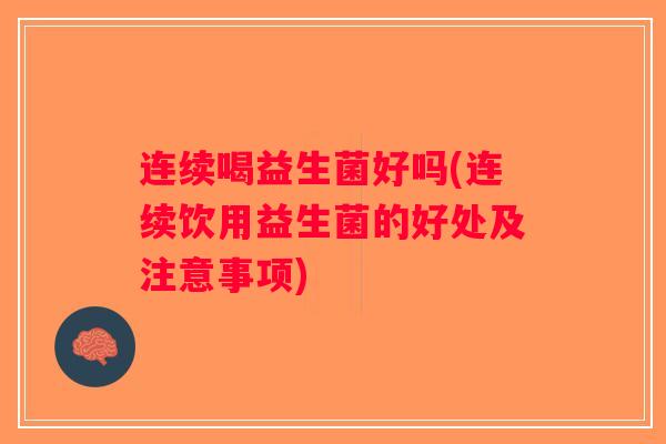 连续喝益生菌好吗(连续饮用益生菌的好处及注意事项)
