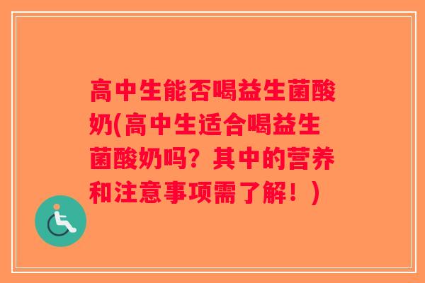 高中生能否喝益生菌酸奶(高中生适合喝益生菌酸奶吗？其中的营养和注意事项需了解！)