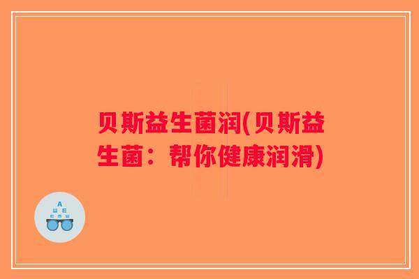 贝斯益生菌润(贝斯益生菌：帮你健康润滑)