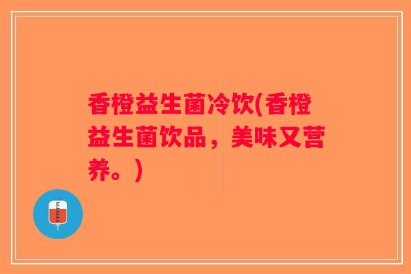 香橙益生菌冷饮(香橙益生菌饮品，美味又营养。)