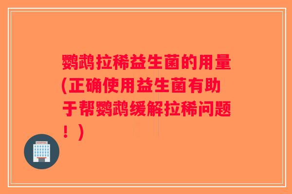 鹦鹉拉稀益生菌的用量(正确使用益生菌有助于帮鹦鹉缓解拉稀问题！)