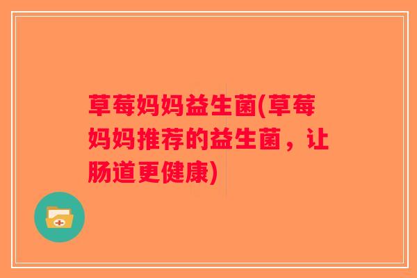 草莓妈妈益生菌(草莓妈妈推荐的益生菌，让肠道更健康)