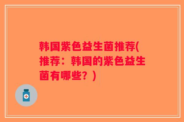 韩国紫色益生菌推荐(推荐：韩国的紫色益生菌有哪些？)