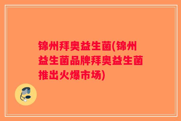 锦州拜奥益生菌(锦州益生菌品牌拜奥益生菌推出火爆市场) 锦州拜奥益生菌(锦州益生菌品牌拜奥益生菌推出火爆市场)