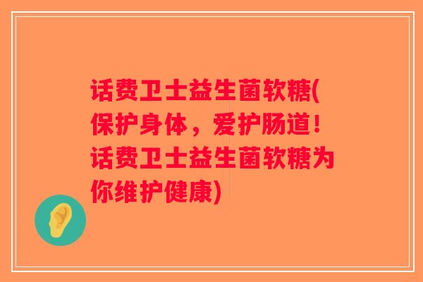 话费卫士益生菌软糖(保护身体，爱护肠道！话费卫士益生菌软糖为你维护健康)
