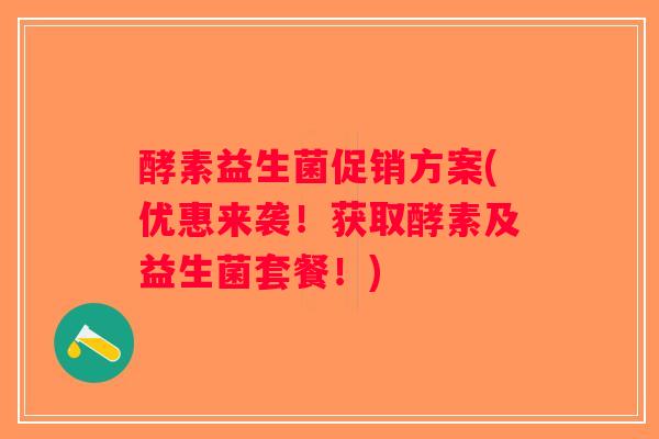 酵素益生菌促销方案(优惠来袭！获取酵素及益生菌套餐！)