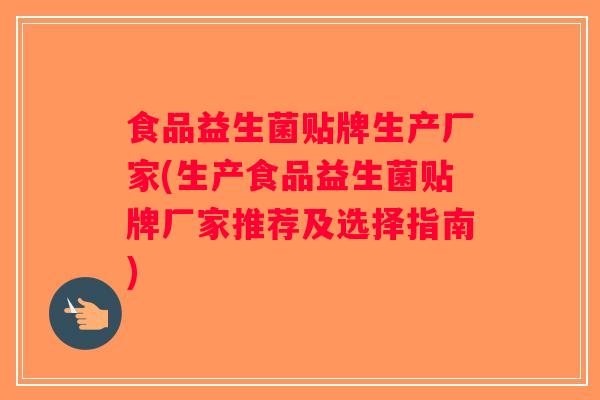 食品益生菌贴牌生产厂家(生产食品益生菌贴牌厂家推荐及选择指南) 食品益生菌贴牌生产厂家(生产食品益生菌贴牌厂家推荐及选择指南)