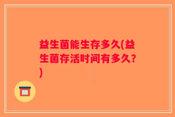 益生菌能生存多久(益生菌存活时间有多久？)