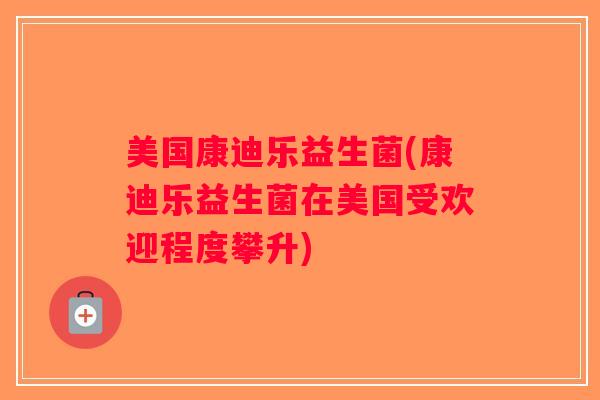 美国康迪乐益生菌(康迪乐益生菌在美国受欢迎程度攀升)