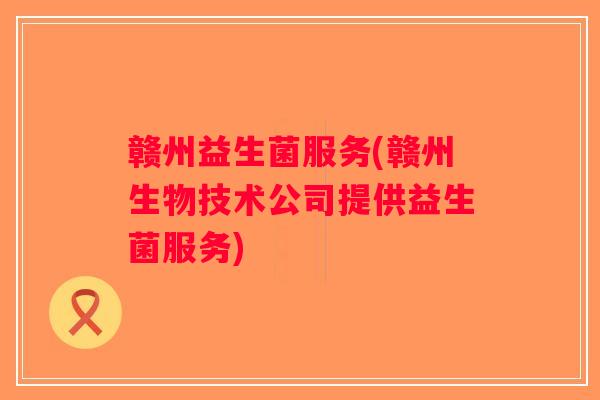 赣州益生菌服务(赣州生物技术公司提供益生菌服务)