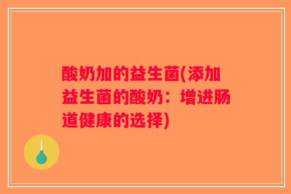 酸奶加的益生菌(添加益生菌的酸奶：增进肠道健康的选择)