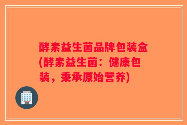 酵素益生菌品牌包装盒(酵素益生菌：健康包装，秉承原始营养)