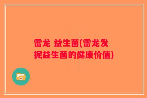 雷龙 益生菌(雷龙发掘益生菌的健康价值)