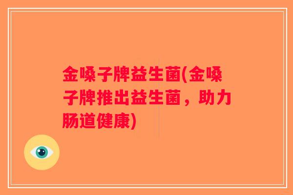 金嗓子牌益生菌(金嗓子牌推出益生菌，助力肠道健康)