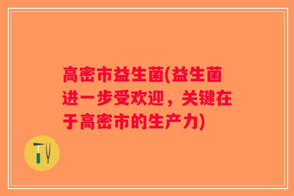 高密市益生菌(益生菌进一步受欢迎，关键在于高密市的生产力)
