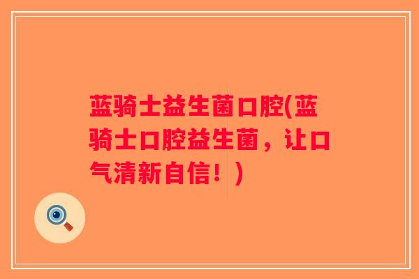 蓝骑士益生菌口腔(蓝骑士口腔益生菌,让口气清新自信!) 蓝骑士益生菌口腔(蓝骑士口腔益生菌,让口气清新自信!)