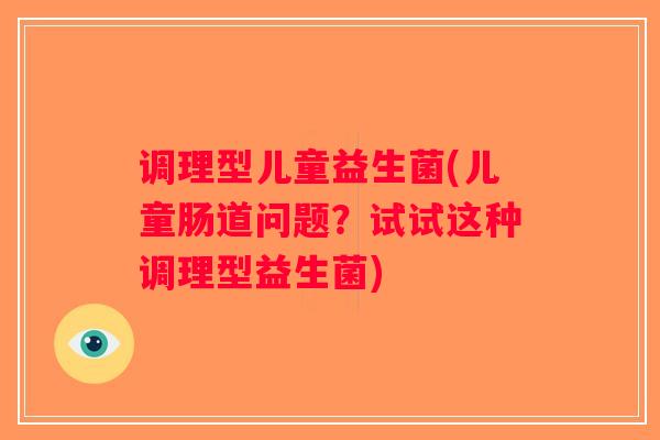 调理型儿童益生菌(儿童肠道问题？试试这种调理型益生菌)