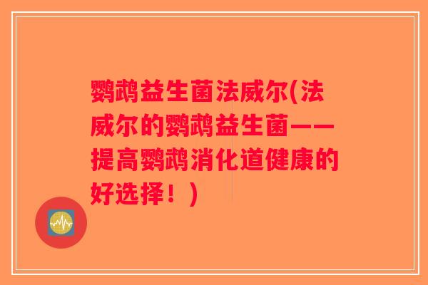 鹦鹉益生菌法威尔(法威尔的鹦鹉益生菌——提高鹦鹉消化道健康的好选择！)