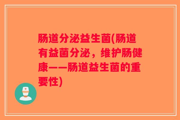 肠道分泌益生菌(肠道有益菌分泌,维护肠健康——肠道益生菌的重要性) 肠道分泌益生菌(肠道有益菌分泌,维护肠健康——肠道益生菌的重要性)