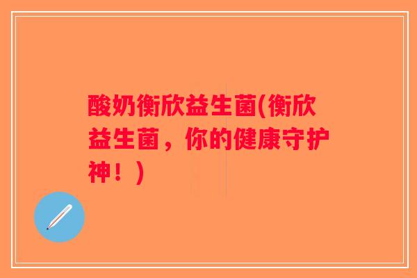 酸奶衡欣益生菌(衡欣益生菌，你的健康守护神！)