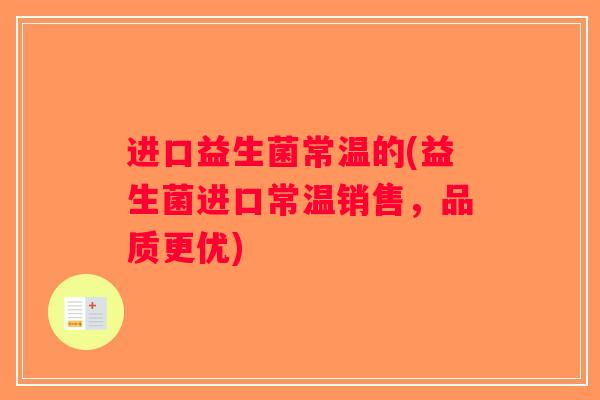 进口益生菌常温的(益生菌进口常温销售，品质更优)