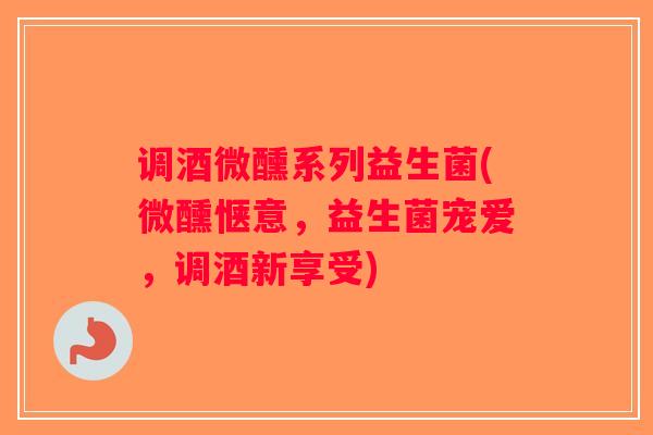 调酒微醺系列益生菌(微醺惬意,益生菌宠爱,调酒新享受) 调酒微醺系列益生菌(微醺惬意,益生菌宠爱,调酒新享受)