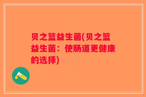 贝之篮益生菌(贝之篮益生菌：使肠道更健康的选择)