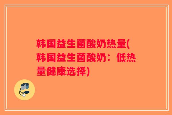 韩国益生菌酸奶热量(韩国益生菌酸奶:低热量健康选择) 韩国益生菌酸奶热量(韩国益生菌酸奶:低热量健康选择)