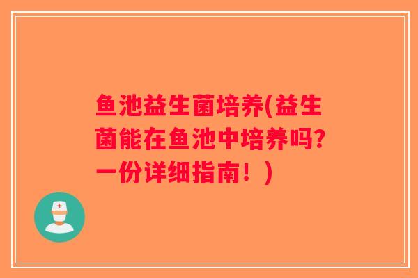 鱼池益生菌培养(益生菌能在鱼池中培养吗？一份详细指南！)
