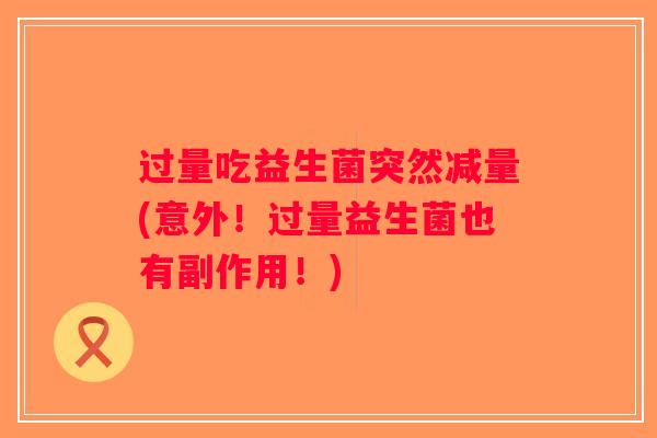 过量吃益生菌突然减量(意外！过量益生菌也有副作用！)