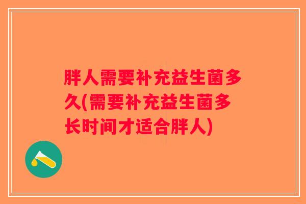 胖人需要补充益生菌多久(需要补充益生菌多长时间才适合胖人)