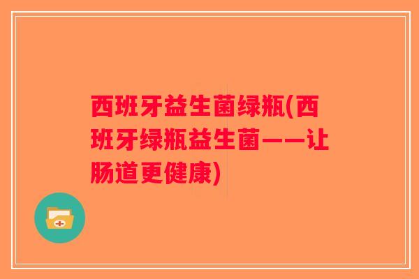 西班牙益生菌绿瓶(西班牙绿瓶益生菌——让肠道更健康)