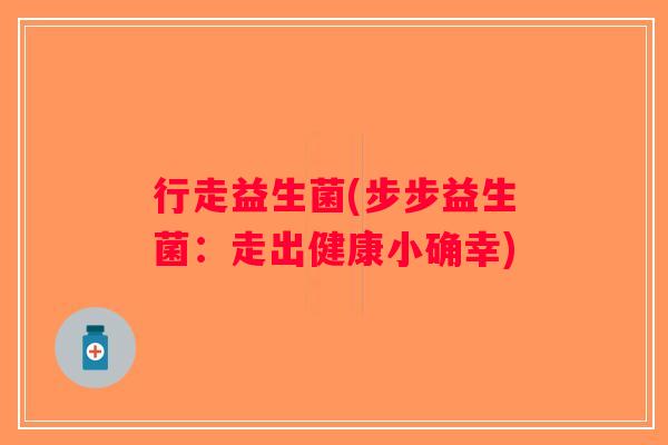 行走益生菌(步步益生菌：走出健康小确幸)
