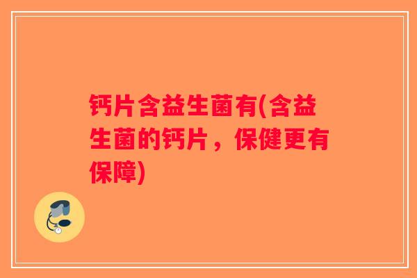 钙片含益生菌有(含益生菌的钙片，保健更有保障)