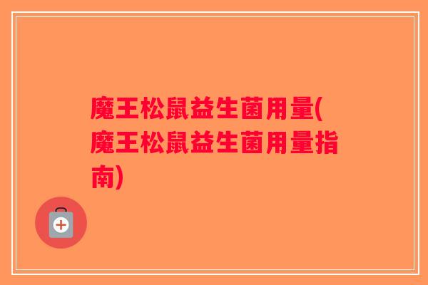 魔王松鼠益生菌用量(魔王松鼠益生菌用量指南)