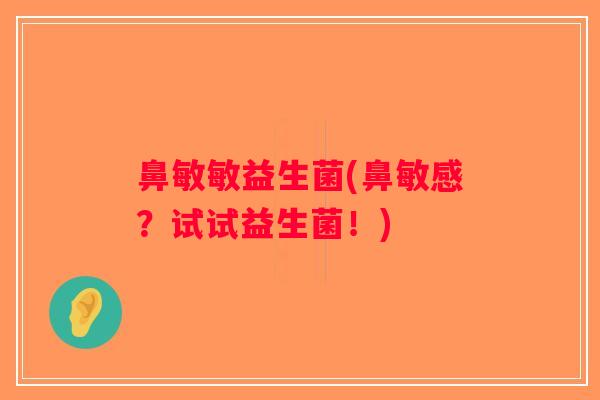 鼻敏敏益生菌(鼻敏感?试试益生菌!) 鼻敏敏益生菌(鼻敏感?试试益生菌!)