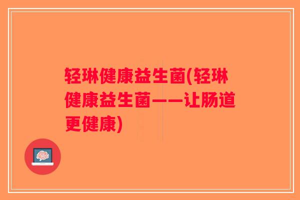 轻琳健康益生菌(轻琳健康益生菌——让肠道更健康)