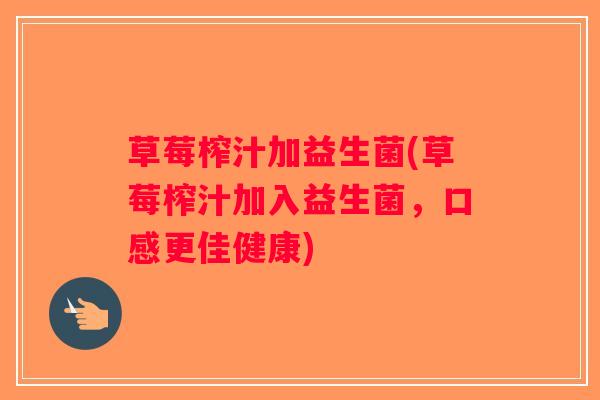 草莓榨汁加益生菌(草莓榨汁加入益生菌,口感更佳健康) 草莓榨汁加益生菌(草莓榨汁加入益生菌,口感更佳健康)