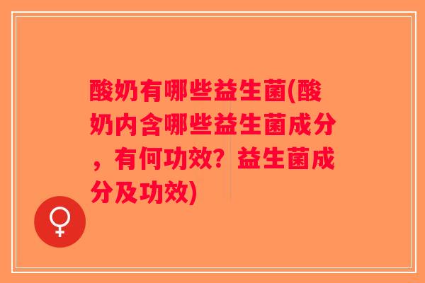 酸奶有哪些益生菌(酸奶内含哪些益生菌成分，有何功效？益生菌成分及功效)
