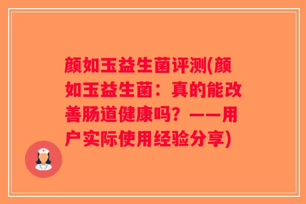颜如玉益生菌评测(颜如玉益生菌：真的能改善肠道健康吗？——用户实际使用经验分享)