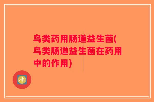鸟类药用肠道益生菌(鸟类肠道益生菌在药用中的作用)