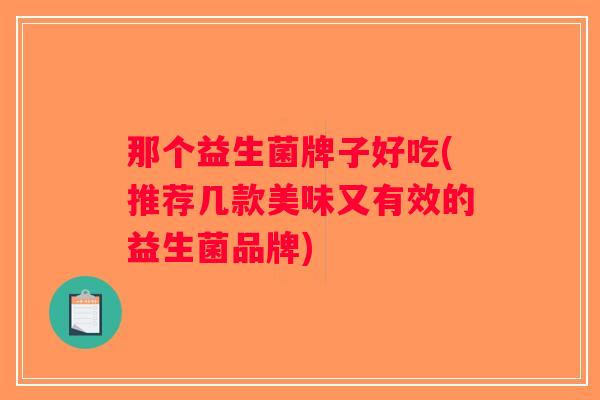 那个益生菌牌子好吃(推荐几款美味又有效的益生菌品牌)