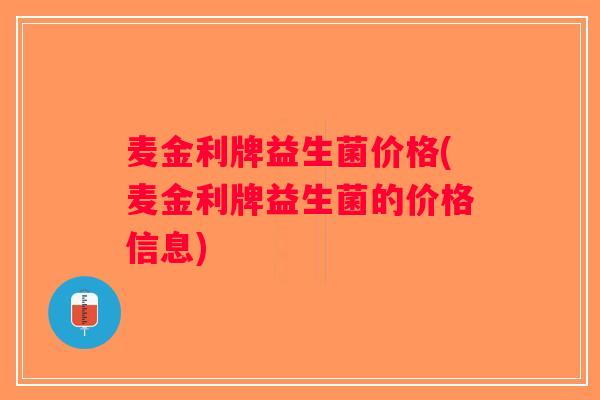麦金利牌益生菌价格(麦金利牌益生菌的价格信息)
