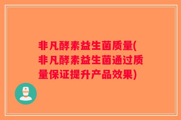 非凡酵素益生菌质量(非凡酵素益生菌通过质量保证提升产品效果)